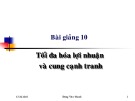 Bài giảng Kinh tế học vi mô dành cho chính sách công: Bài 10 - Tối đa hóa lợi nhuận và cung cạnh tranh (2021)