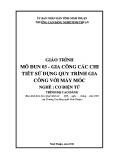 Giáo trình Gia công các chi tiết sử dụng quy trình gia công với máy móc (Nghề: Cơ điện tử - Cao đẳng) - Trường Cao đẳng nghề Ninh Thuận