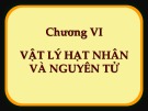 Bài giảng Vật lý đại cương - Chương 6: Vật lý hạt nhân và nguyên tử