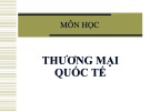 Bài giảng Thương mại quốc tế: Chương 1 - Đối tượng, nhiệm vụ, cơ cấu môn học