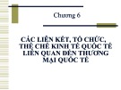 Bài giảng Thương mại quốc tế: Chương 6 - Các liên kết, tổ chức, thể chế kinh tế quốc tế liên quan đến thương mại quốc tế