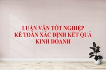 Tổng hợp các đề tài luận văn tốt nghiệp Kế toán xác định kết quả kinh doanh hay nhất
